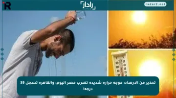 تحذير من الأرصاد: موجة حرارة شديدة تضرب مصر اليوم، والقاهرة تسجل 39 درجة!